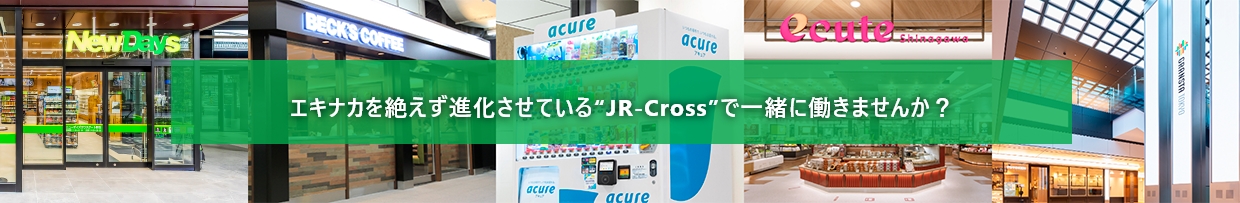 エキナカを絶えず進化させているJR-Crossで一緒に働きませんか？