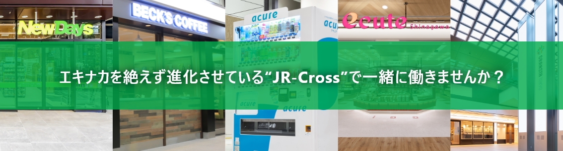 エキナカを絶えず進化させているJR-Crossで一緒に働きませんか？